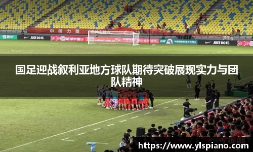 国足迎战叙利亚地方球队期待突破展现实力与团队精神
