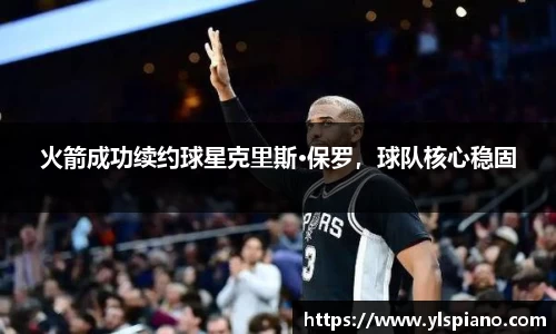 火箭成功续约球星克里斯·保罗，球队核心稳固