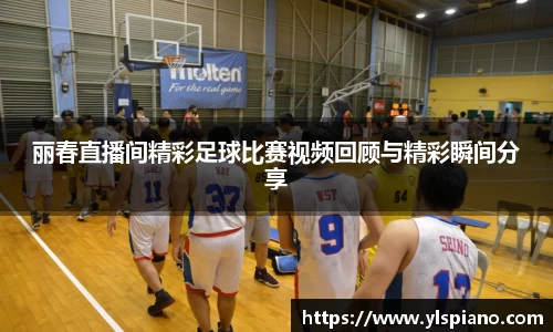 丽春直播间精彩足球比赛视频回顾与精彩瞬间分享