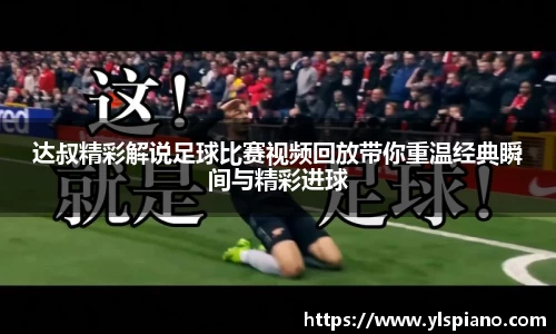 达叔精彩解说足球比赛视频回放带你重温经典瞬间与精彩进球
