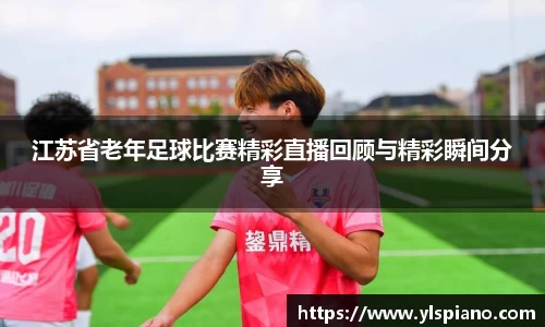 江苏省老年足球比赛精彩直播回顾与精彩瞬间分享