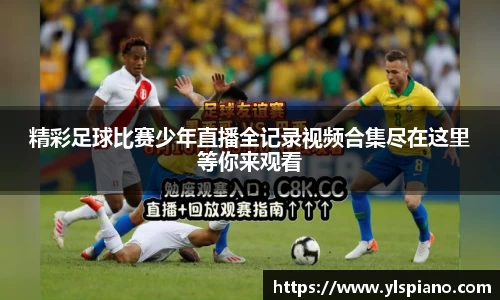 精彩足球比赛少年直播全记录视频合集尽在这里等你来观看