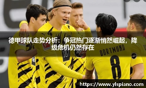 德甲球队走势分析：争冠热门逐渐悄然崛起，降级危机仍然存在