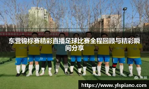 东营锦标赛精彩直播足球比赛全程回顾与精彩瞬间分享