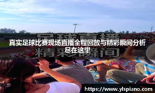 真实足球比赛现场直播全程回放与精彩瞬间分析尽在这里