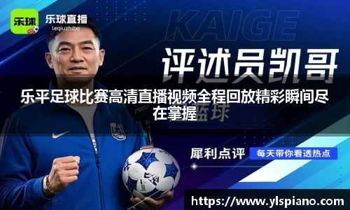 乐平足球比赛高清直播视频全程回放精彩瞬间尽在掌握