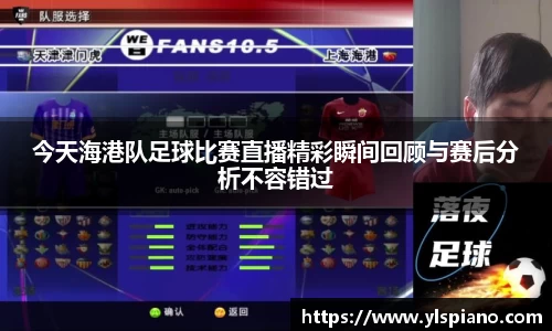 今天海港队足球比赛直播精彩瞬间回顾与赛后分析不容错过