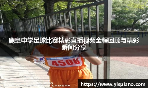 鹿阜中学足球比赛精彩直播视频全程回顾与精彩瞬间分享
