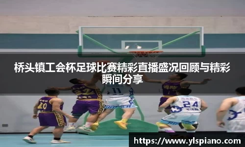 桥头镇工会杯足球比赛精彩直播盛况回顾与精彩瞬间分享