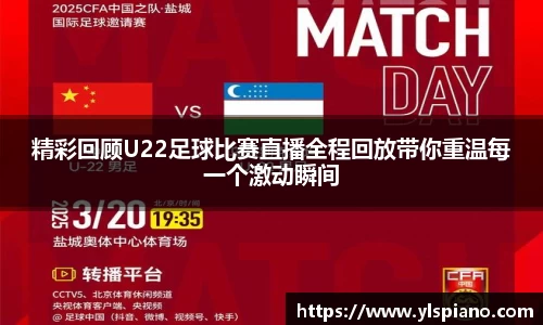 精彩回顾U22足球比赛直播全程回放带你重温每一个激动瞬间
