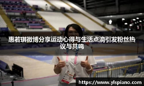 惠若琪微博分享运动心得与生活点滴引发粉丝热议与共鸣