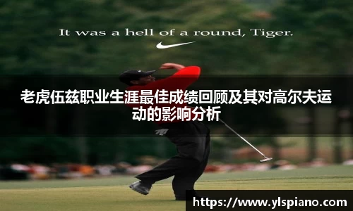 老虎伍兹职业生涯最佳成绩回顾及其对高尔夫运动的影响分析