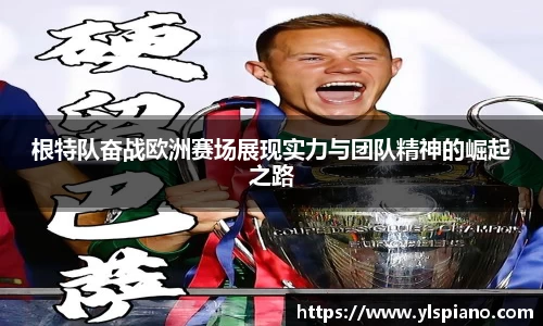 根特队奋战欧洲赛场展现实力与团队精神的崛起之路