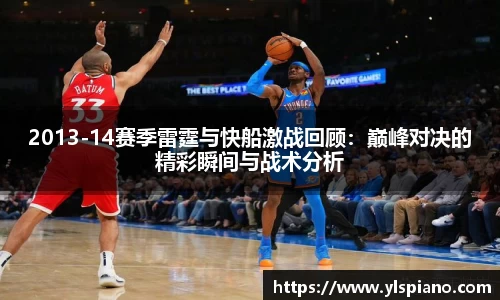 2013-14赛季雷霆与快船激战回顾：巅峰对决的精彩瞬间与战术分析