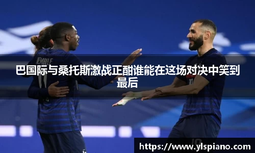 巴国际与桑托斯激战正酣谁能在这场对决中笑到最后