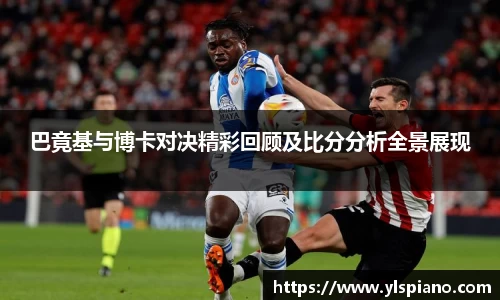 巴竟基与博卡对决精彩回顾及比分分析全景展现