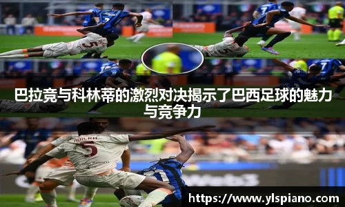 巴拉竞与科林蒂的激烈对决揭示了巴西足球的魅力与竞争力