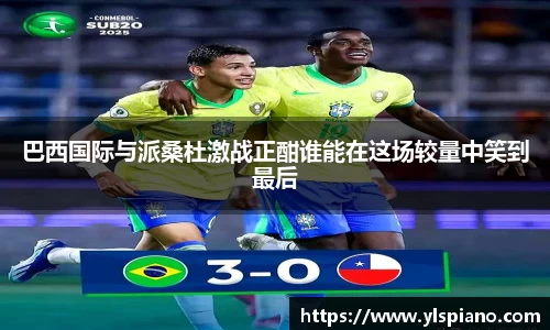 巴西国际与派桑杜激战正酣谁能在这场较量中笑到最后