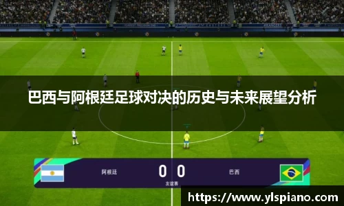 巴西与阿根廷足球对决的历史与未来展望分析