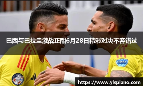 巴西与巴拉圭激战正酣6月28日精彩对决不容错过