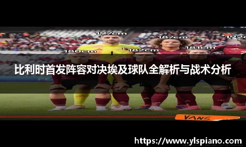 比利时首发阵容对决埃及球队全解析与战术分析
