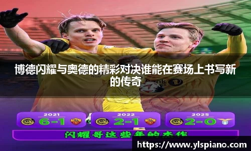 博德闪耀与奥德的精彩对决谁能在赛场上书写新的传奇