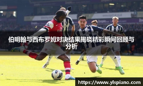 伯明翰与西布罗姆对决结果揭晓精彩瞬间回顾与分析