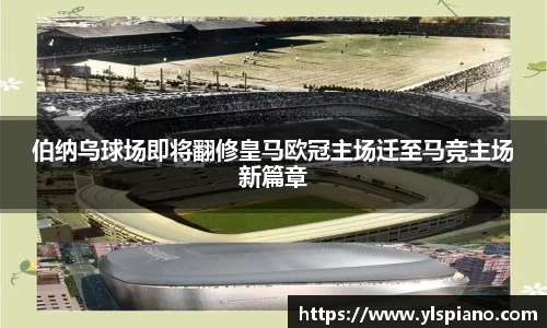 伯纳乌球场即将翻修皇马欧冠主场迁至马竞主场新篇章