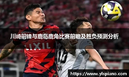 川崎前锋与鹿岛鹿角比赛前瞻及胜负预测分析