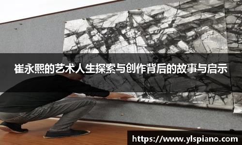 崔永熙的艺术人生探索与创作背后的故事与启示