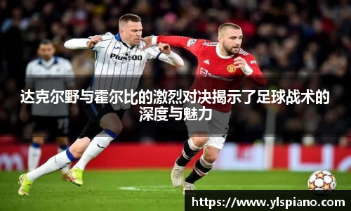达克尔野与霍尔比的激烈对决揭示了足球战术的深度与魅力