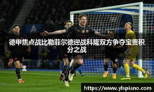 德甲焦点战比勒菲尔德迎战科隆双方争夺宝贵积分之战