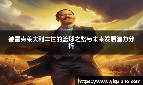 德雷克莱夫利二世的篮球之路与未来发展潜力分析