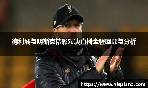 德利城与明斯克精彩对决直播全程回顾与分析