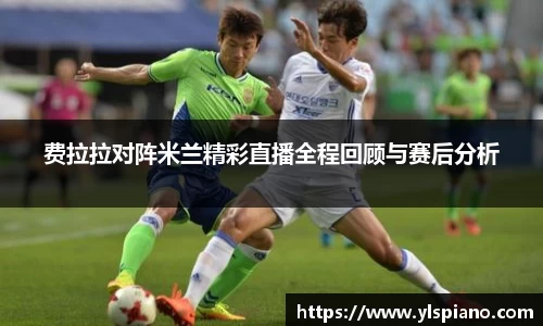 费拉拉对阵米兰精彩直播全程回顾与赛后分析