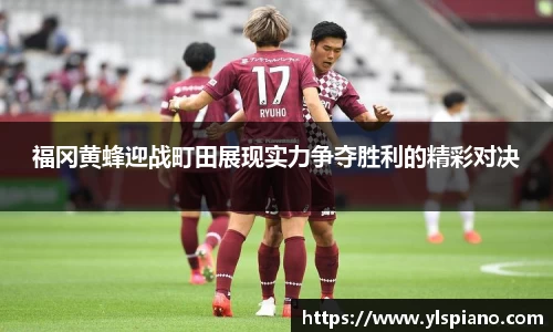福冈黄蜂迎战町田展现实力争夺胜利的精彩对决